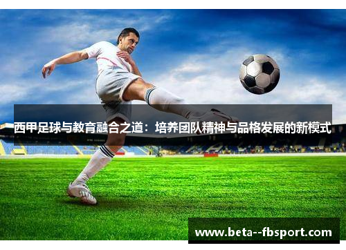 西甲足球与教育融合之道：培养团队精神与品格发展的新模式