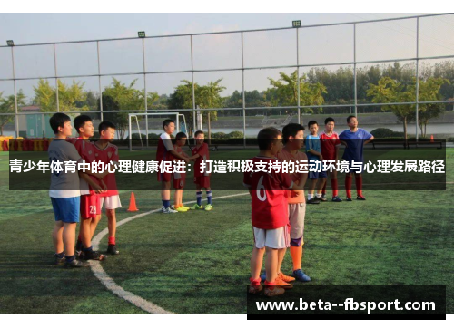 青少年体育中的心理健康促进：打造积极支持的运动环境与心理发展路径