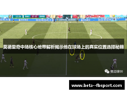 莫德里奇中场核心地带解析揭示他在球场上的真实位置选择秘籍