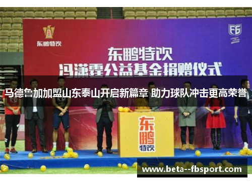 马德鲁加加盟山东泰山开启新篇章 助力球队冲击更高荣誉